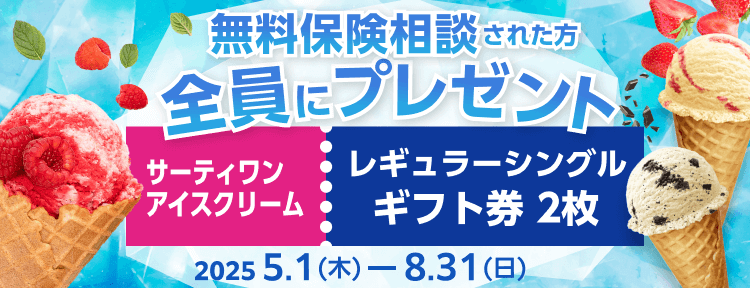 無料保険相談された方全員にサーティワンアイスクリームレギュラーシングルギフト券2枚をプレゼント 2025年5月1日から2025年8月31日まで