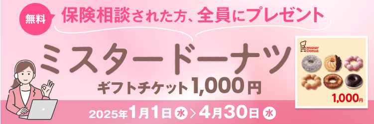 無料保険相談された方全員にミスタードーナツギフトチケット1000円をプレゼント 2025年1月1日から2025年4月30日まで