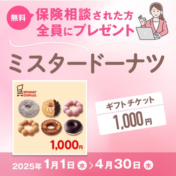 無料保険相談された方全員にミスタードーナツギフトチケット1000円をプレゼント 2025年1月1日から2025年4月30日まで