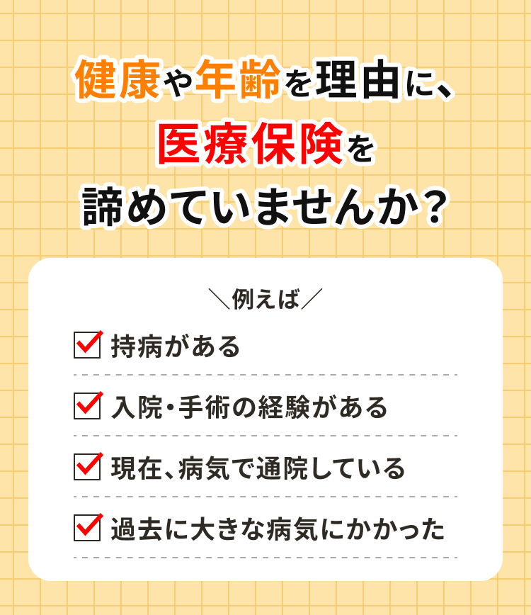 健康や年齢を理由に、医療保険を諦めていませんか？